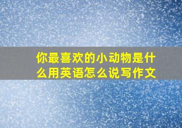 你最喜欢的小动物是什么用英语怎么说写作文