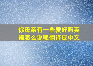 你母亲有一些爱好吗英语怎么说呢翻译成中文