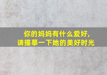 你的妈妈有什么爱好,请描摹一下她的美好时光