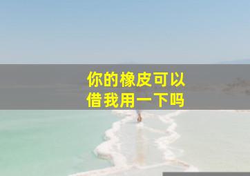 你的橡皮可以借我用一下吗