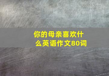 你的母亲喜欢什么英语作文80词