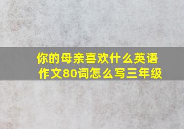 你的母亲喜欢什么英语作文80词怎么写三年级