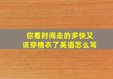 你看时间走的多快又该穿棉衣了英语怎么写