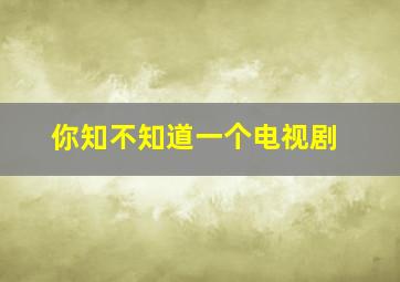 你知不知道一个电视剧