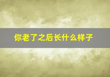 你老了之后长什么样子