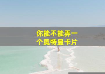 你能不能弄一个奥特曼卡片