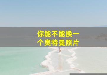 你能不能换一个奥特曼照片