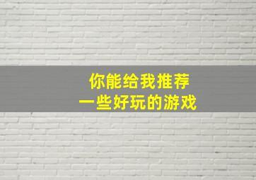 你能给我推荐一些好玩的游戏