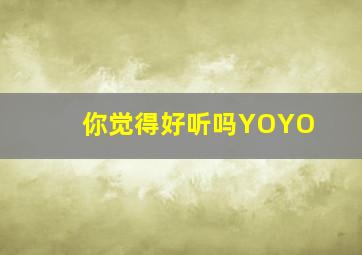 你觉得好听吗YOYO