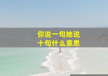 你说一句她说十句什么意思