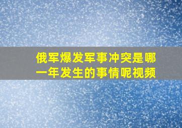 俄军爆发军事冲突是哪一年发生的事情呢视频