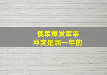 俄军爆发军事冲突是哪一年的