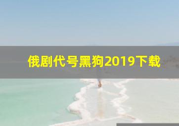 俄剧代号黑狗2019下载