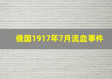 俄国1917年7月流血事件