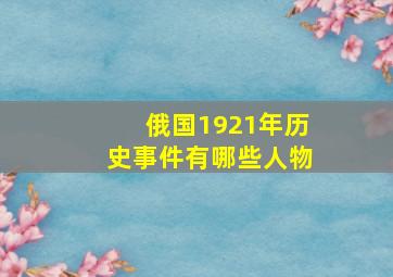 俄国1921年历史事件有哪些人物