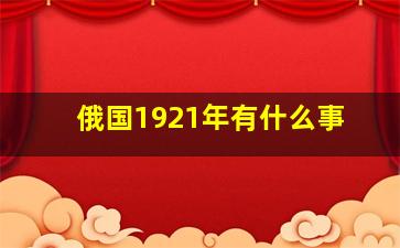 俄国1921年有什么事