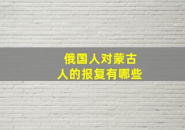 俄国人对蒙古人的报复有哪些