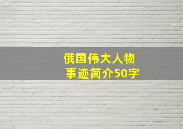 俄国伟大人物事迹简介50字