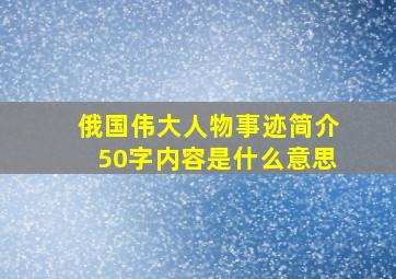 俄国伟大人物事迹简介50字内容是什么意思