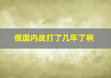 俄国内战打了几年了啊