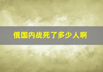 俄国内战死了多少人啊