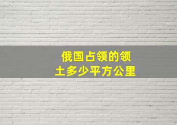 俄国占领的领土多少平方公里