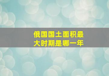 俄国国土面积最大时期是哪一年