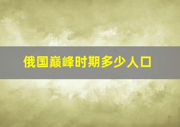 俄国巅峰时期多少人口