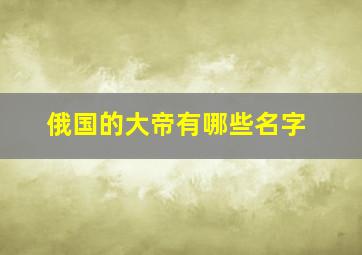 俄国的大帝有哪些名字