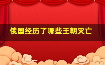 俄国经历了哪些王朝灭亡