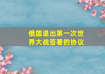 俄国退出第一次世界大战签署的协议