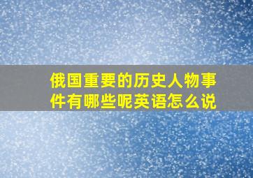 俄国重要的历史人物事件有哪些呢英语怎么说