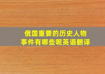 俄国重要的历史人物事件有哪些呢英语翻译