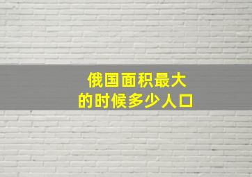 俄国面积最大的时候多少人口