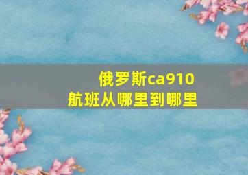 俄罗斯ca910航班从哪里到哪里