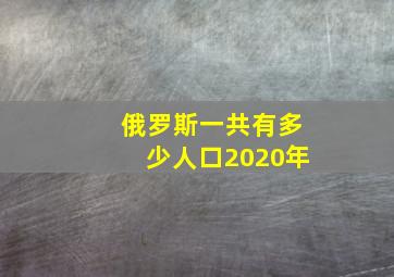 俄罗斯一共有多少人口2020年