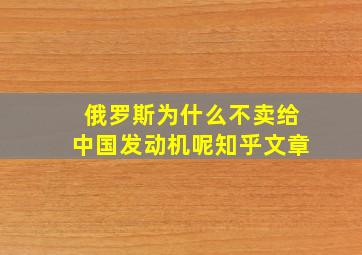 俄罗斯为什么不卖给中国发动机呢知乎文章