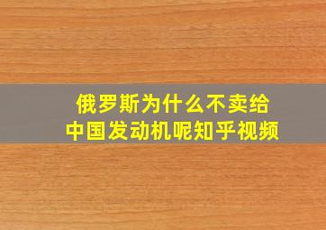 俄罗斯为什么不卖给中国发动机呢知乎视频