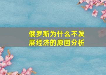 俄罗斯为什么不发展经济的原因分析