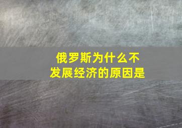 俄罗斯为什么不发展经济的原因是