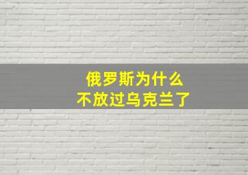 俄罗斯为什么不放过乌克兰了