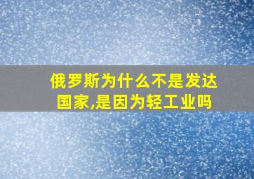 俄罗斯为什么不是发达国家,是因为轻工业吗