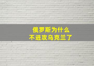 俄罗斯为什么不进攻乌克兰了