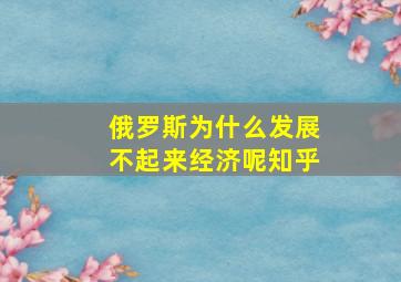 俄罗斯为什么发展不起来经济呢知乎