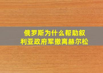 俄罗斯为什么帮助叙利亚政府军撤离赫尔松