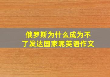 俄罗斯为什么成为不了发达国家呢英语作文