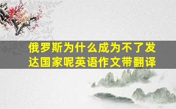 俄罗斯为什么成为不了发达国家呢英语作文带翻译