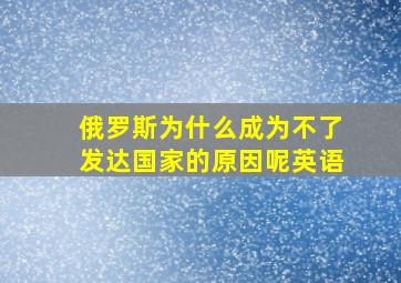 俄罗斯为什么成为不了发达国家的原因呢英语