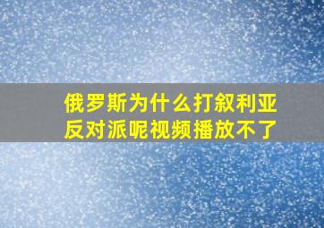 俄罗斯为什么打叙利亚反对派呢视频播放不了