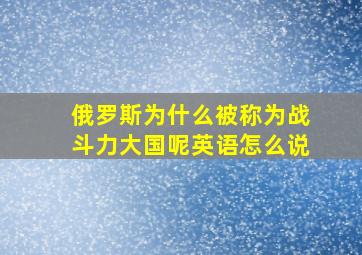 俄罗斯为什么被称为战斗力大国呢英语怎么说